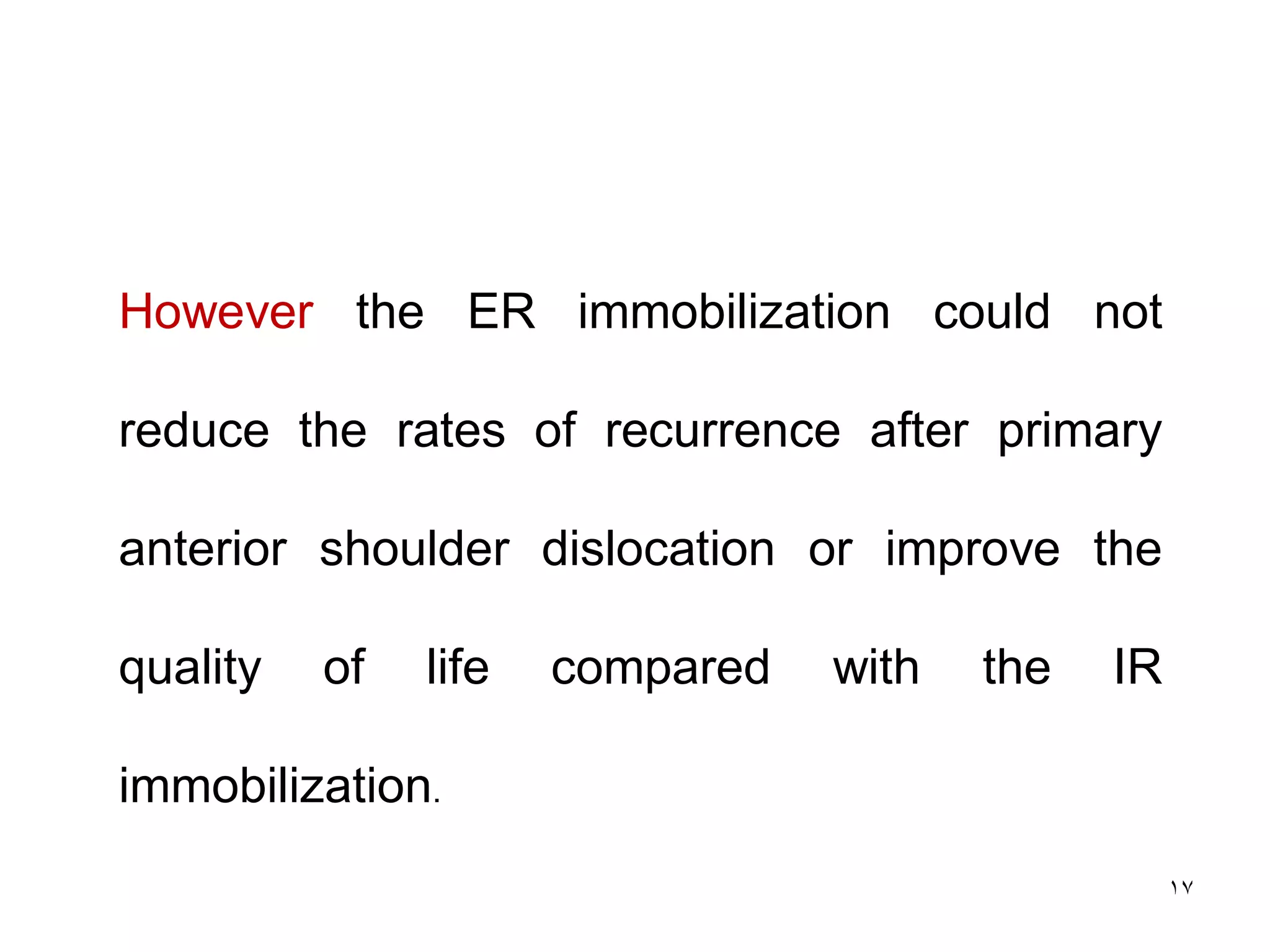17
However the ER immobilization could not
reduce the rates of recurrence after primary
anterior shoulder dislocation or improve the
quality of life compared with the IR
immobilization.
 