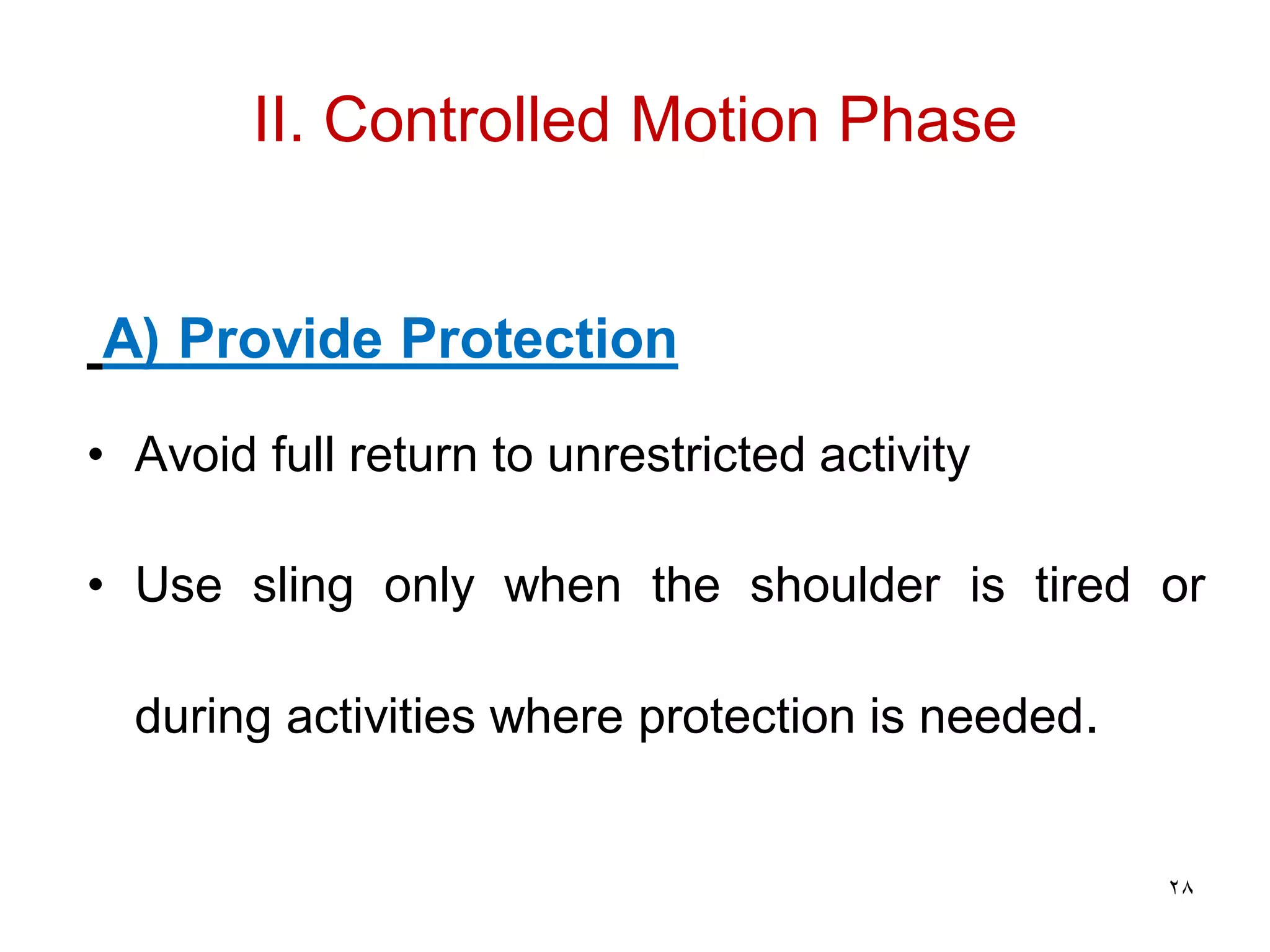 II. Controlled Motion Phase
A) Provide Protection
• Avoid full return to unrestricted activity
• Use sling only when the shoulder is tired or
during activities where protection is needed.
28
 