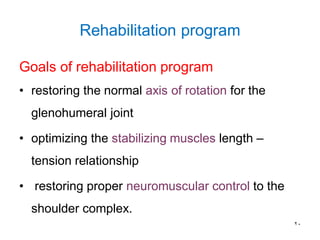 Rehabilitation program
Goals of rehabilitation program
• restoring the normal axis of rotation for the
glenohumeral joint
• optimizing the stabilizing muscles length –
tension relationship
• restoring proper neuromuscular control to the
shoulder complex.
20
 