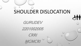 SHOULDER DISLOCATION
GURUDEV
2201002005
CRRI
MGMCRI
 