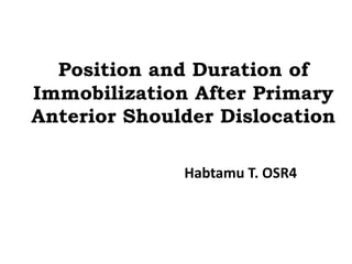 Position and Duration of
Immobilization After Primary
Anterior Shoulder Dislocation
Habtamu T. OSR4
 
