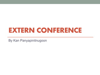 EXTERN CONFERENCE
By Kan Panyapinitnugoon
 