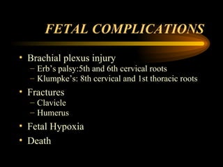 FETAL COMPLICATIONS Brachial plexus injury Erb’s palsy:5th and 6th cervical roots Klumpke’s: 8th cervical and 1st thoracic roots Fractures Clavicle Humerus Fetal Hypoxia Death 