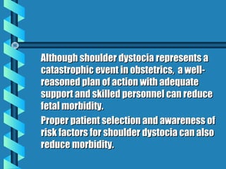 Although shoulder dystocia represents a
catastrophic event in obstetrics, a well-
reasoned plan of action with adequate
su...