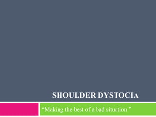 SHOULDER DYSTOCIA
“Making the best of a bad situation ”
 