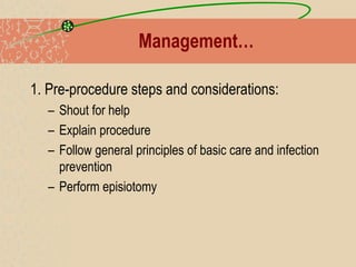 Management…
1. Pre-procedure steps and considerations:
– Shout for help
– Explain procedure
– Follow general principles of basic care and infection
prevention
– Perform episiotomy
 