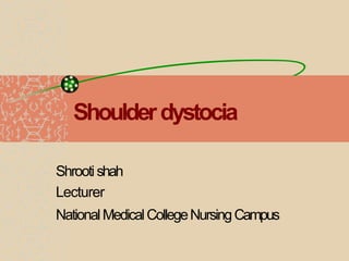 Shoulderdystocia
Shrooti shah
Lecturer
NationalMedicalCollegeNursingCampus
 
