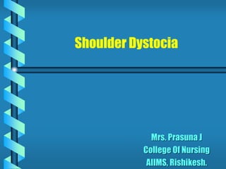 Shoulder Dystocia
Mrs. Prasuna J
College Of Nursing
AIIMS, Rishikesh.
 