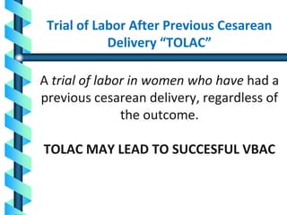 Trial of Labor After Previous Cesarean
Delivery “TOLAC”
A trial of labor in women who have had a
previous cesarean delivery, regardless of
the outcome.
TOLAC MAY LEAD TO SUCCESFUL VBAC
 