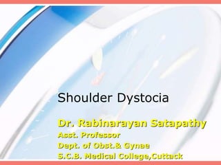 Shoulder Dystocia
Dr. Rabinarayan Satapathy
Asst. Professor
Dept. of Obst.& Gynae
S.C.B. Medical College,Cuttack
 