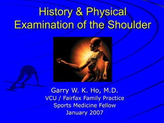 History & Physical
Examination of the Shoulder

Garry W. K. Ho, M.D.
VCU / Fairfax Family Practice
Sports Medicine Fellow
January 2007

 