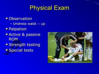 Physical Exam
Observation
– Undress waist → up

Palpation
Active & passive
ROM
Strength testing
Special tests

 