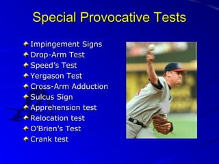 Special Provocative Tests
Impingement Signs
Drop-Arm Test
Speed’s Test
Yergason Test
Cross-Arm Adduction
Sulcus Sign
Apprehension test
Relocation test
O’Brien’s Test
Crank test

 