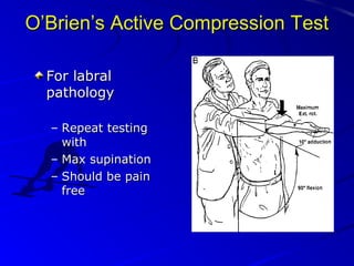 O’Brien’s Active Compression Test
For labral
pathology
– Repeat testing
with
– Max supination
– Should be pain
free

 