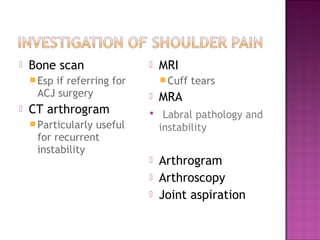    Bone scan                 MRI
     Esp
        if referring for        Cuff   tears
     ACJ surgery              MRA
   CT arthrogram           Labral pathology and
     Particularly
                 useful        instability
     for recurrent
     instability
                              Arthrogram
                              Arthroscopy
                              Joint aspiration
 