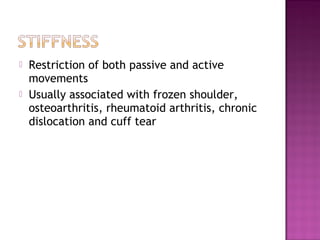   Restriction of both passive and active
    movements
   Usually associated with frozen shoulder,
    osteoarthritis, rheumatoid arthritis, chronic
    dislocation and cuff tear
 