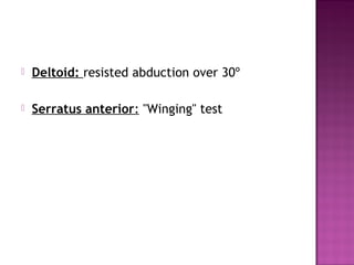    Deltoid: resisted abduction over 30º

   Serratus anterior: "Winging" test
 