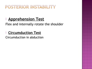    Apprehension Test
Flex and internally rotate the shoulder

   Circumduction Test
Circumduction in abduction
 