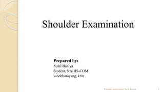 Shoulder Examination
Prepared by:
Sunil Baniya
Student, NAIHS-COM
sanobharayang, ktm
1Shoulder examination/ Sunil Baniya
 