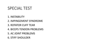 SPECIAL TEST
1. INSTABILITY
2. IMPINGEMENT SYNDROME
3. ROTATOR CUFF TEAR
4. BICEPS TENDON PROBLEMS
5. AC JOINT PROBLEMS
6. STIFF SHOULDER
 