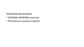 POSTERIOR DISLOCATION
• EXTERNAL ROTATION restricted
• Prominence in posterior deltoid
 