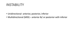 INSTABILITY
• Unidirectional- anterior, posterior, inferior
• Multidirectional (MDI) – anterior &/ or posterior with inferior
 