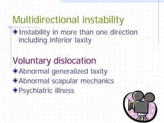 Multidirectional instability
 Instability in more than one direction
 including inferior laxity

Voluntary dislocation
 Abnormal generalized laxity
 Abnormal scapular mechanics
 Psychiatric illness
 