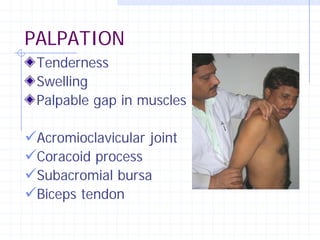 PALPATION
 Tenderness
 Swelling
 Palpable gap in muscles

Acromioclavicular joint
Coracoid process
Subacromial bursa
Biceps tendon
 