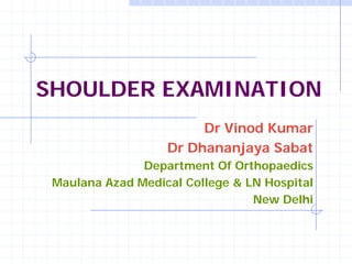SHOULDER EXAMINATION
                        Dr Vinod Kumar
                   Dr Dhananjaya Sabat
               Department Of Orthopaedics
 Maulana Azad Medical College & LN Hospital
                                 New Delhi
 