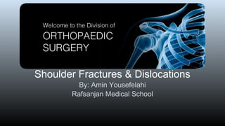 Shoulder Fractures & Dislocations 
By: Amin Yousefelahi 
Rafsanjan Medical School 
 