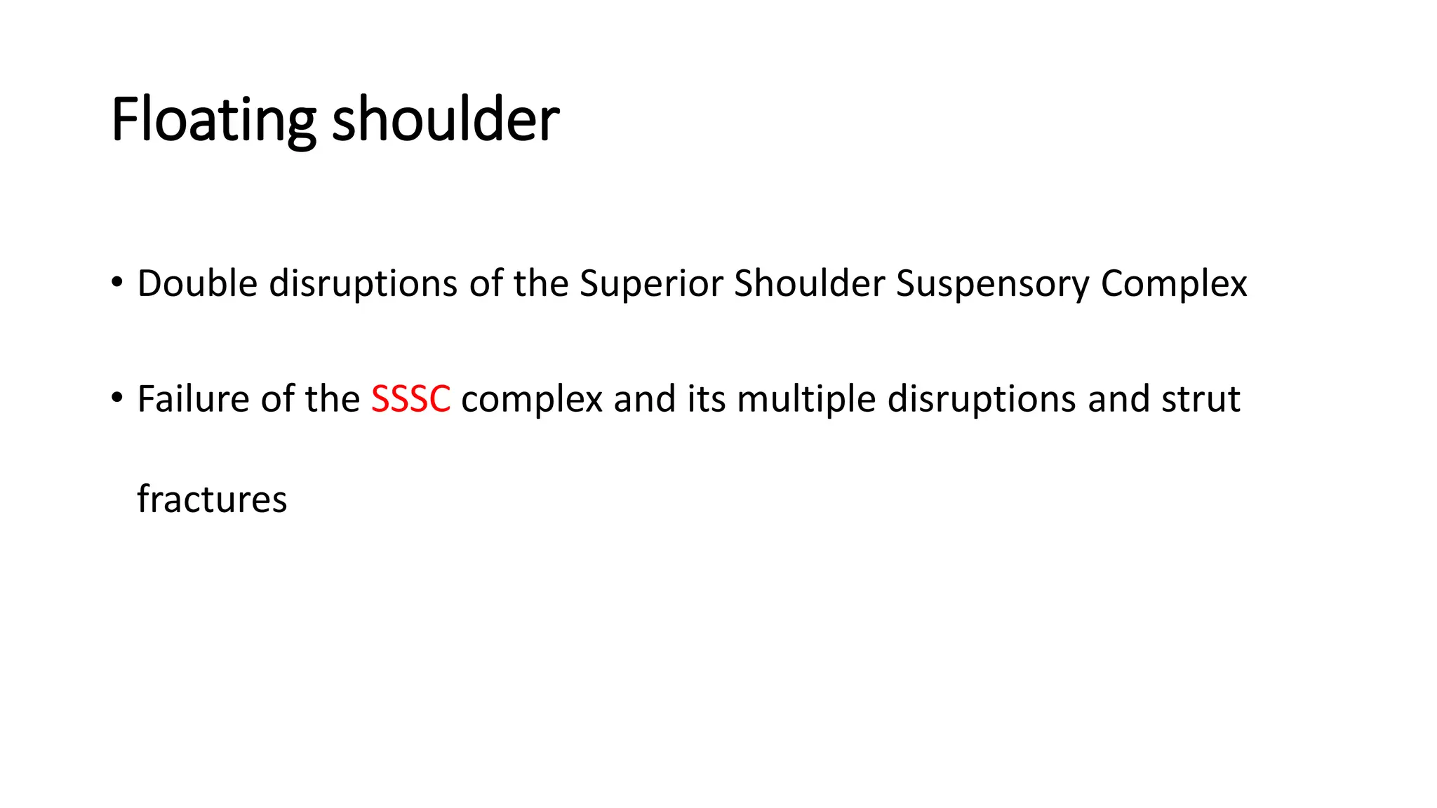 Floating shoulder
• Double disruptions of the Superior Shoulder Suspensory Complex
• Failure of the SSSC complex and its multiple disruptions and strut
fractures
 