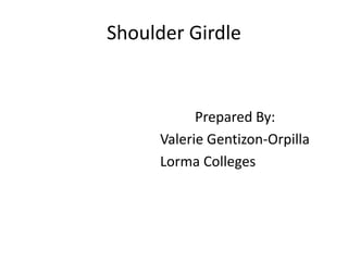 Shoulder Girdle
Prepared By:
Valerie Gentizon-Orpilla
Lorma Colleges
 
