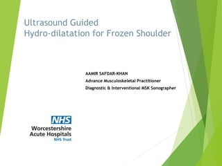 Ultrasound Guided
Hydro-dilatation for Frozen Shoulder
AAMIR SAFDAR-KHAN
Advance Musculoskeletal Practitioner
Diagnostic & Interventional MSK Sonographer
 