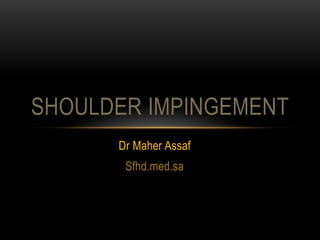 SHOULDER IMPINGEMENT
      Dr Maher Assaf
       Sfhd.med.sa
 
