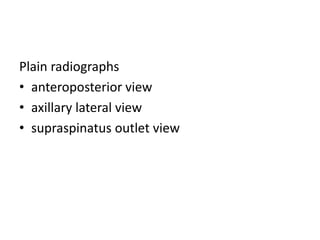 Plain radiographs
• anteroposterior view
• axillary lateral view
• supraspinatus outlet view
 