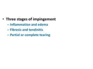 • Three stages of impingement
– Inflammation and edema
– Fibrosis and tendinitis
– Partial or complete tearing
 