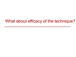 What about efficacy of the technique?
 