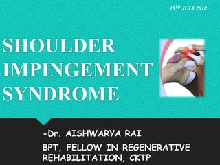 SHOULDER
IMPINGEMENT
SYNDROME
-Dr. AISHWARYA RAI
BPT, FELLOW IN REGENERATIVE
REHABILITATION, CKTP
18TH JULY,2018
 