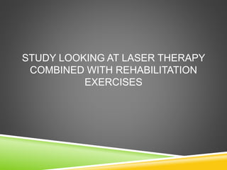 STUDY LOOKING AT LASER THERAPY 
COMBINED WITH REHABILITATION 
EXERCISES 
 