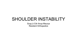 SHOULDER INSTABILITY
Surg Lt Cdr Anup Maurya
Resident Orthopedics
 