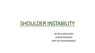 SHOULDER INSTABILITY
BY DR K GOUTHAM
JUNIOR RESIDENT
DEPT OF ORTHOPAEDICS
 