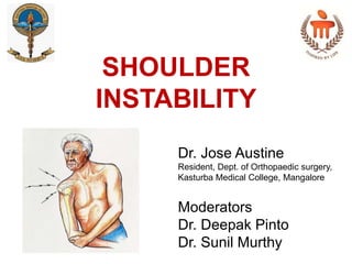 SHOULDER
INSTABILITY
Dr. Jose Austine
Resident, Dept. of Orthopaedic surgery,
Kasturba Medical College, Mangalore
Moderators
Dr. Deepak Pinto
Dr. Sunil Murthy
 