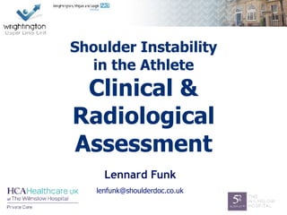 Lennard Funk
Shoulder Instability
in the Athlete
Clinical &
Radiological
Assessment
lenfunk@shoulderdoc.co.uk
 