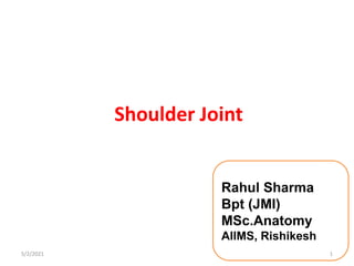 Shoulder Joint
Rahul Sharma
Bpt (JMI)
MSc.Anatomy
AIIMS, Rishikesh
5/2/2021 1
 