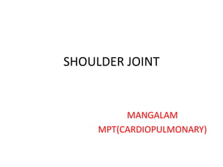 SHOULDER JOINT
MANGALAM
MPT(CARDIOPULMONARY)
 