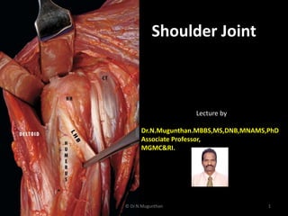 Shoulder Joint
Lecture by
Dr.N.Mugunthan.MBBS,MS,DNB,MNAMS,PhD
Associate Professor,
MGMC&RI.
© Dr.N.Mugunthan 1
 