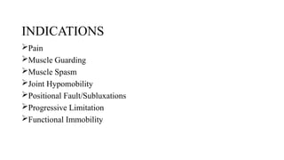 INDICATIONS
Pain
Muscle Guarding
Muscle Spasm
Joint Hypomobility
Positional Fault/Subluxations
Progressive Limitation
Functional Immobility
 