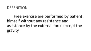 DEFENITION
Free exercise are performed by patient
himself without any resistance and
assistance by the external force except the
gravity
 