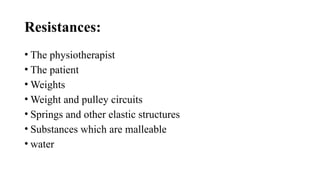 Resistances:
• The physiotherapist
• The patient
• Weights
• Weight and pulley circuits
• Springs and other elastic structures
• Substances which are malleable
• water
 