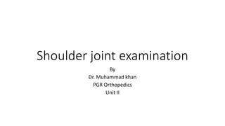 Shoulder joint examination
By
Dr. Muhammad khan
PGR Orthopedics
Unit II
 